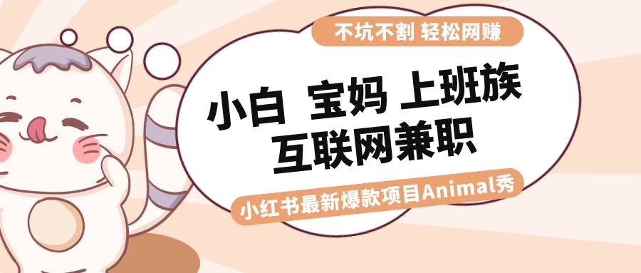 适合小白 宝妈 上班族 大学生互联网兼职 小红书爆款项目Animal秀，月入1W-IT吧