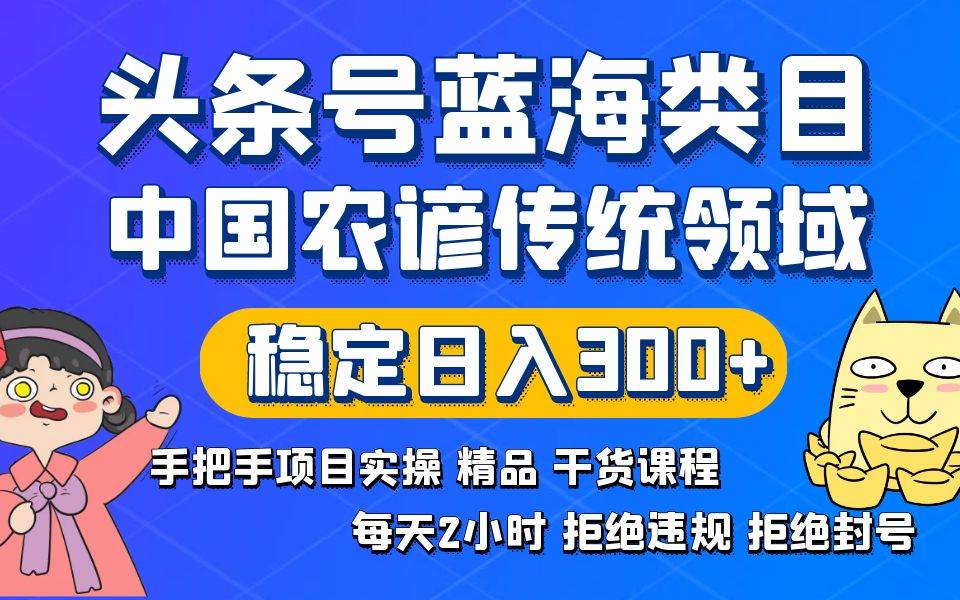 头条号蓝海类目传统和农谚领域实操精品课程拒绝违规封号稳定日入300-IT吧