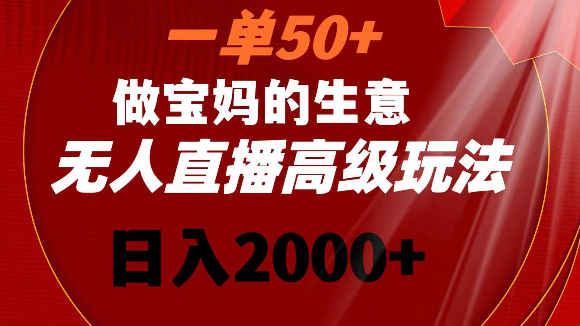 一单50 做宝妈的生意 无人直播高级玩法 日入2000-IT吧