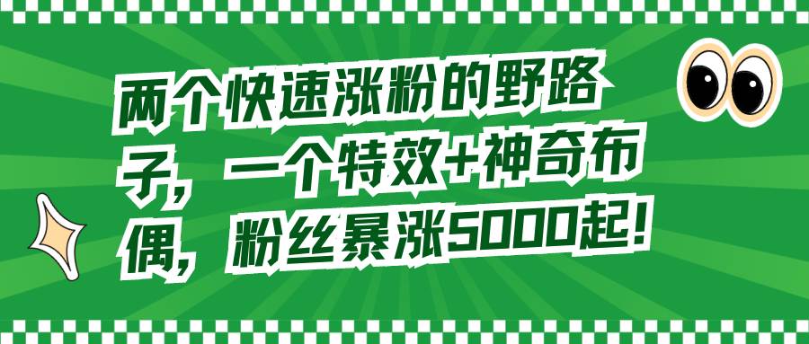 两个快速涨粉的野路子，一个特效 神奇布偶，粉丝暴涨5000起！-IT吧