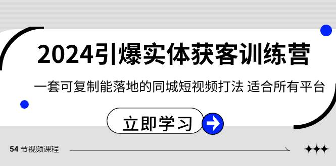 2024·引爆实体获客训练营 一套可复制能落地的同城短视频打法 适合所有平台-IT吧