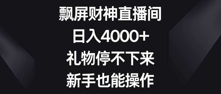 飘屏财神直播间，日入4000 ，礼物停不下来，新手也能操作-IT吧