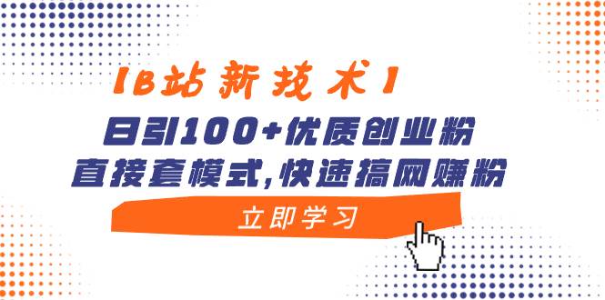 【B站新技术】日引100 优质创业粉，直接套模式，快速搞网赚粉-IT吧