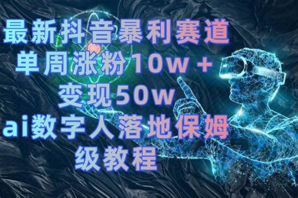 最新抖音暴利赛道，单周涨粉10w＋变现50w的ai数字人落地保姆级教程-IT吧