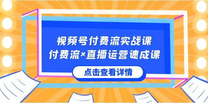 视频号付费流实战课，付费流×直播运营速成课，让你快速掌握视频号核心运..-IT吧