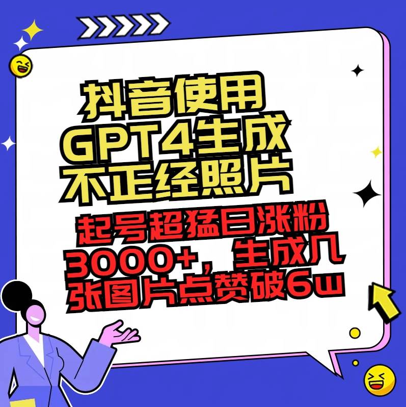 抖音使用GPT4生成不正经照片，起号超猛日涨粉3000 ，生成几张图片点赞破6w-IT吧