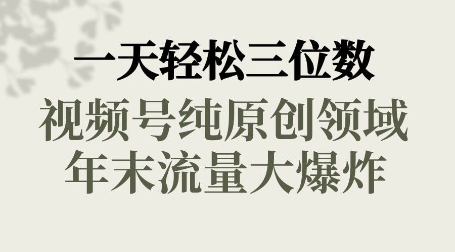 一天轻松三位数，视频号纯原创领域，春节童子送祝福，年末流量大爆炸-IT吧