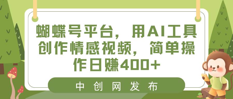 蝴蝶号平台，用AI工具创作情感视频，简单操作日赚400-IT吧