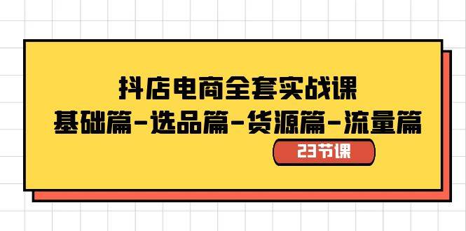 抖店电商全套实战课：基础篇-选品篇-货源篇-流量篇（23节课）-IT吧