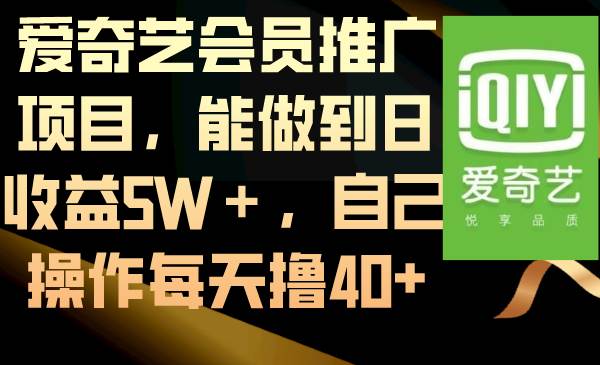 爱奇艺会员推广项目，能做到日收益5W＋，自己操作每天撸40-IT吧