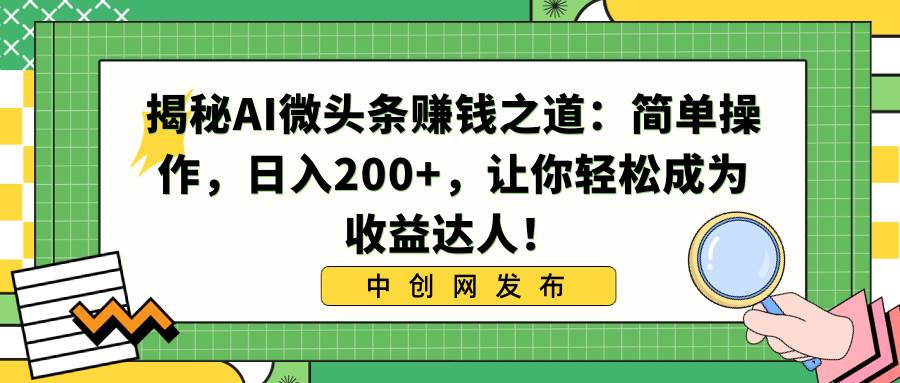 揭秘AI微头条赚钱之道：简单操作，日入200 ，让你轻松成为收益达人！-IT吧