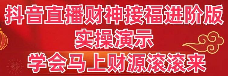 抖音直播财神接福进阶版 实操演示 学会马上财源滚滚来-IT吧