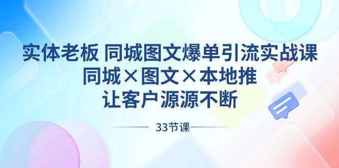 实体老板 同城图文爆单引流实战课，同城×图文×本地推，让客户源源不断-IT吧