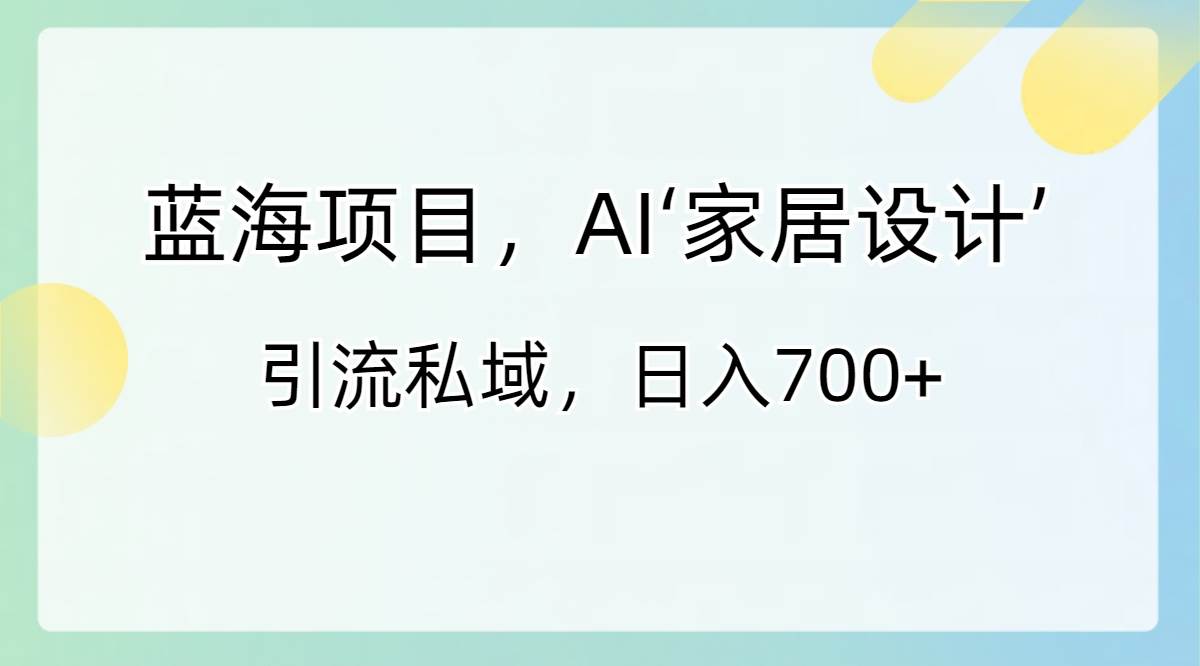 蓝海项目，AI‘家居设计’ 引流私域，日入700-IT吧