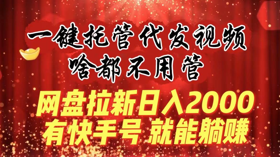 一键托管代发视频，啥都不用管，网盘拉新日入2000 ，有快手号就能躺赚-IT吧