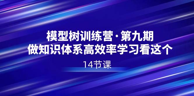 模型树特训营·第九期，做知识体系高效率学习看这个（14节课）-IT吧