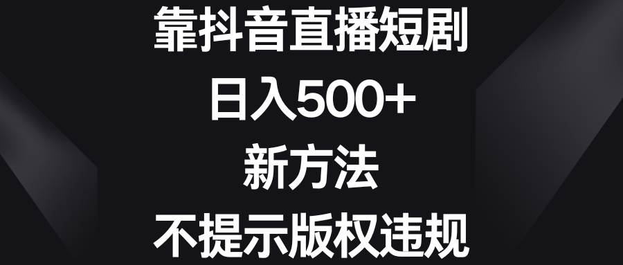 靠抖音直播短剧，日入500 ，新方法、不提示版权违规-IT吧