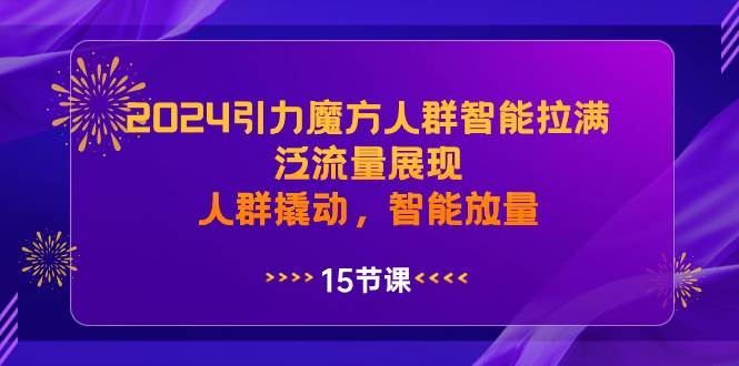 2024引力魔方人群智能拉满，泛流量展现，人群撬动，智能放量-IT吧