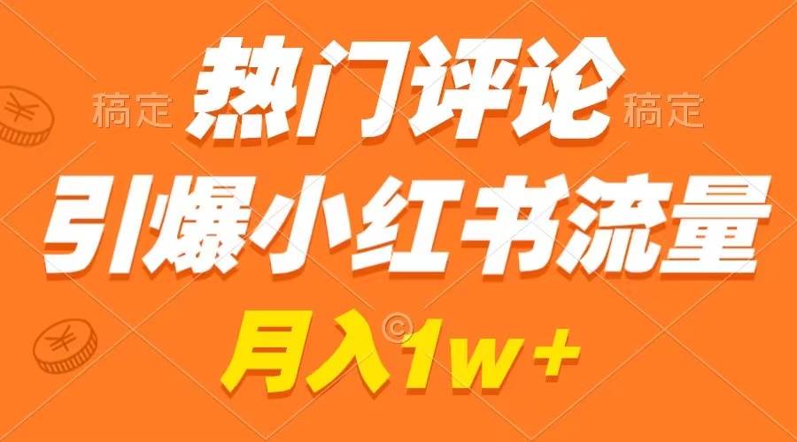 热门评论引爆小红书流量，作品制作简单，广告接到手软，月入过万不是梦-IT吧