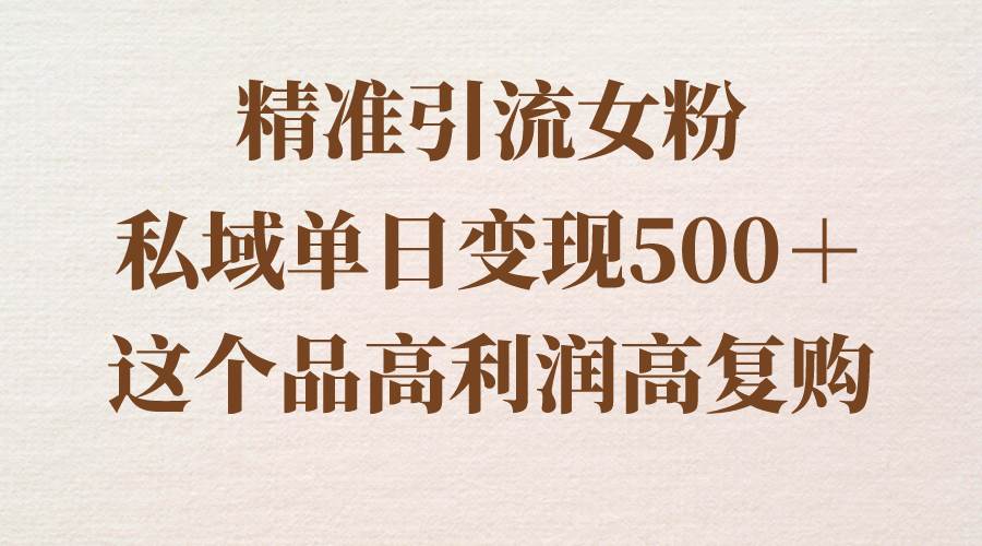 精准引流女粉，私域单日变现500＋，高利润高复购，保姆级实操教程分享-IT吧