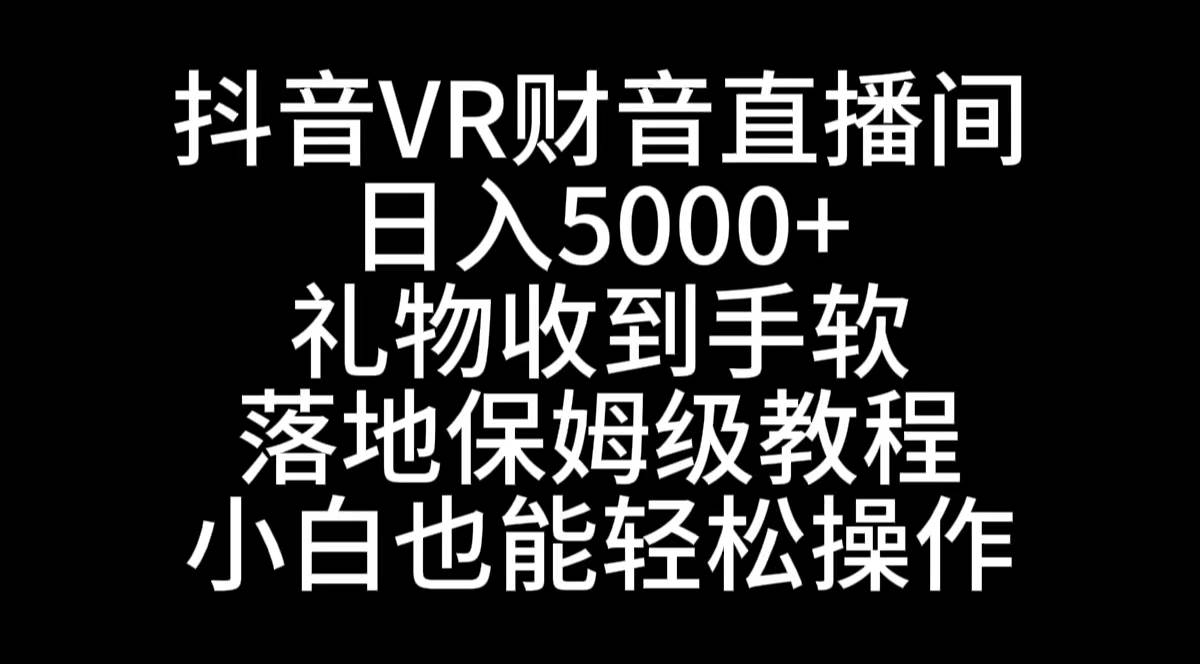 抖音VR财神直播间，日入5000 ，礼物收到手软，落地式保姆级教程，小白也…-IT吧