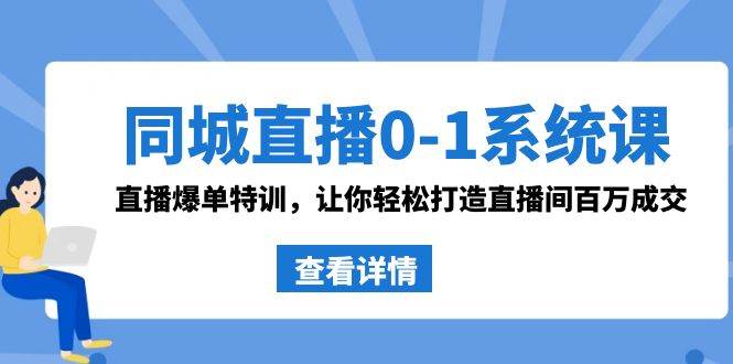 同城直播0-1系统课 抖音同款：直播爆单特训，让你轻松打造直播间百万成交-IT吧