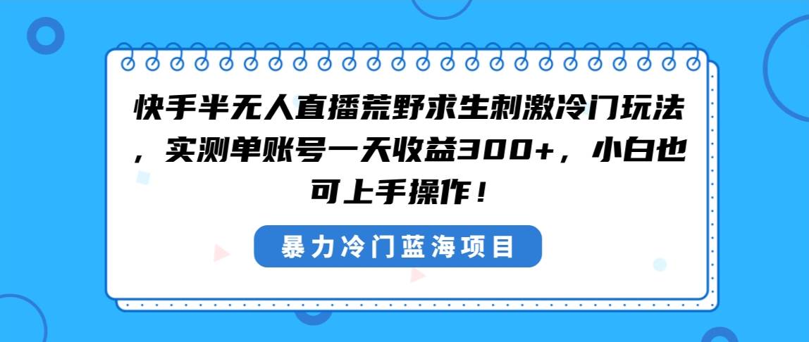 快手半无人直播荒野求生刺激冷门玩法，实测单账号一天收益300 ，小白也…-IT吧