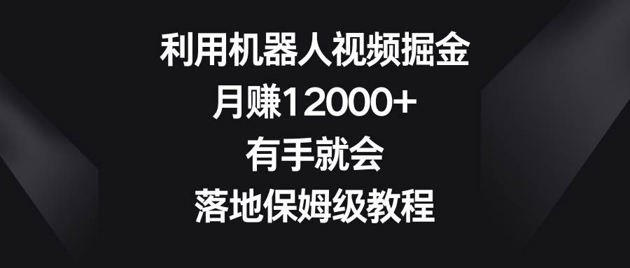 利用机器人视频掘金，月赚12000 ，有手就会，落地保姆级教程-IT吧