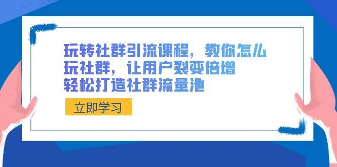 玩转社群 引流课程，教你怎么玩社群，让用户裂变倍增，轻松打造社群流量池-IT吧