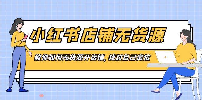 小红书店铺-无货源，教你如何无货源开店铺，找对自己定位-IT吧